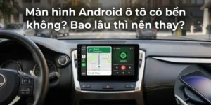 Màn hình Android ô tô có bền không?